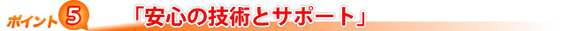 安心の技術とサポート